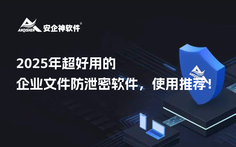 2025年超好用的企业文件防泄密软件，使用推荐！