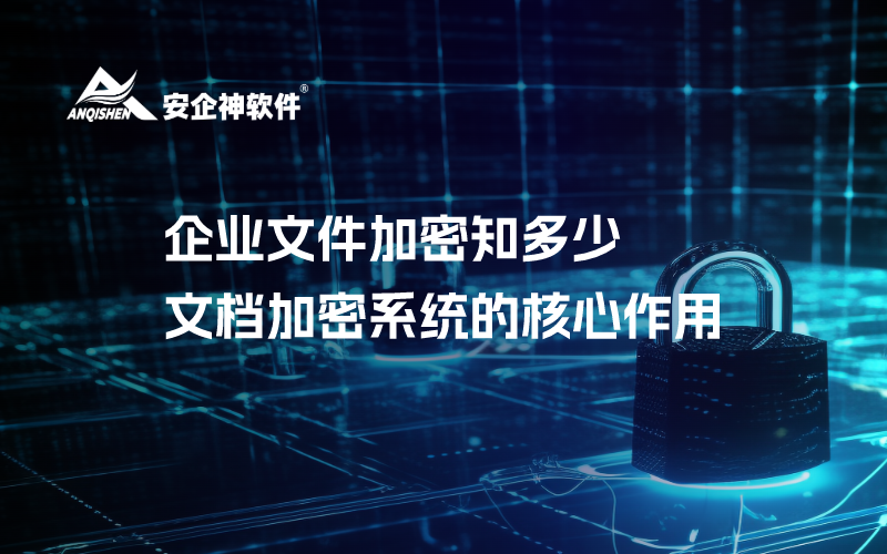 企业文件加密知多少？文档加密系统的核心作用