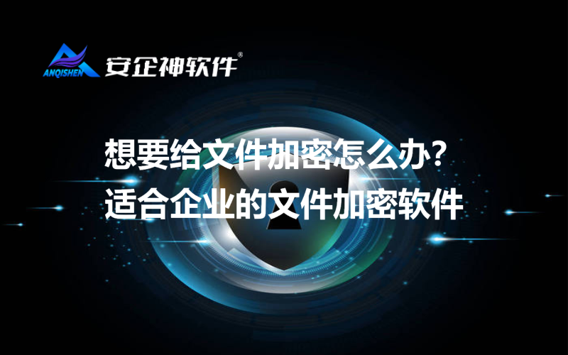 想要给文件加密怎么办？适合企业的文件加密软件