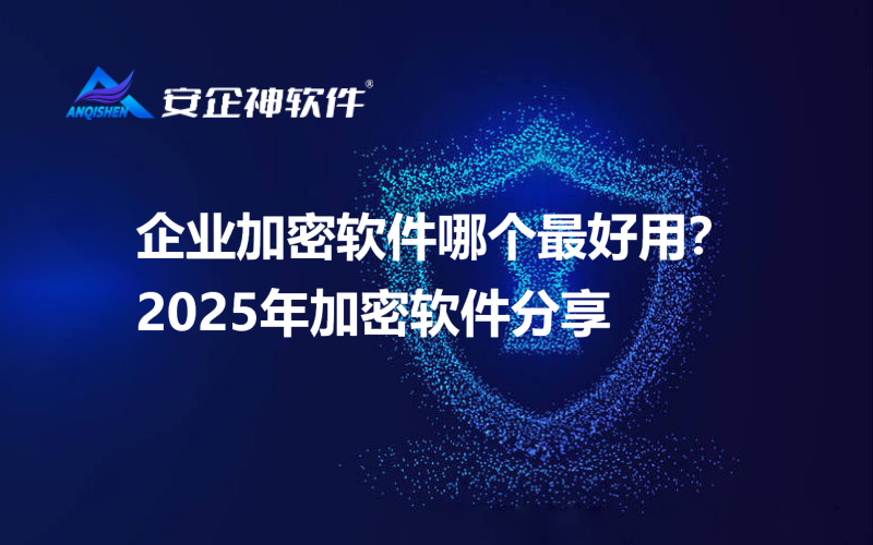 企业加密软件哪个最好用？2025年加密软件分享