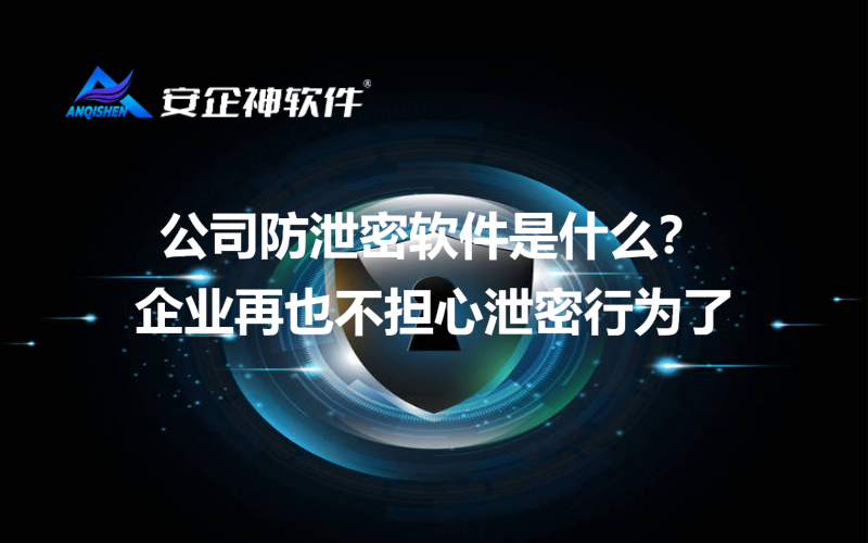 公司防泄密软件是什么？企业再也不担心泄密行为了
