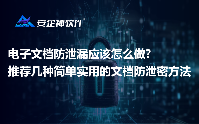 电子文档防泄漏应该怎么做？推荐几种简单实用的文档防泄密方法
