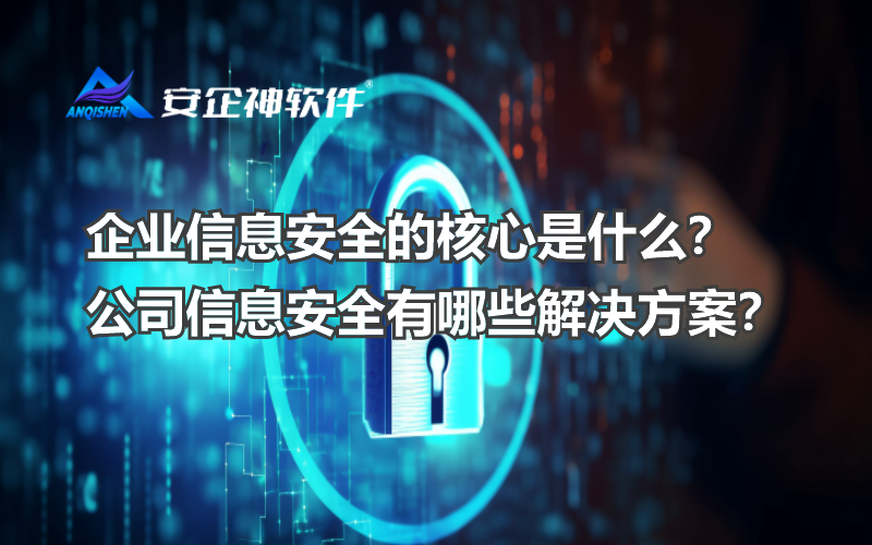 企业信息安全的核心是什么？公司信息安全有哪些解决方案？