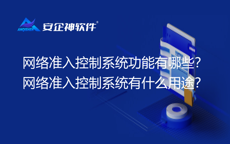 网络准入控制系统功能有哪些？网络准入控制系统有什么用途？