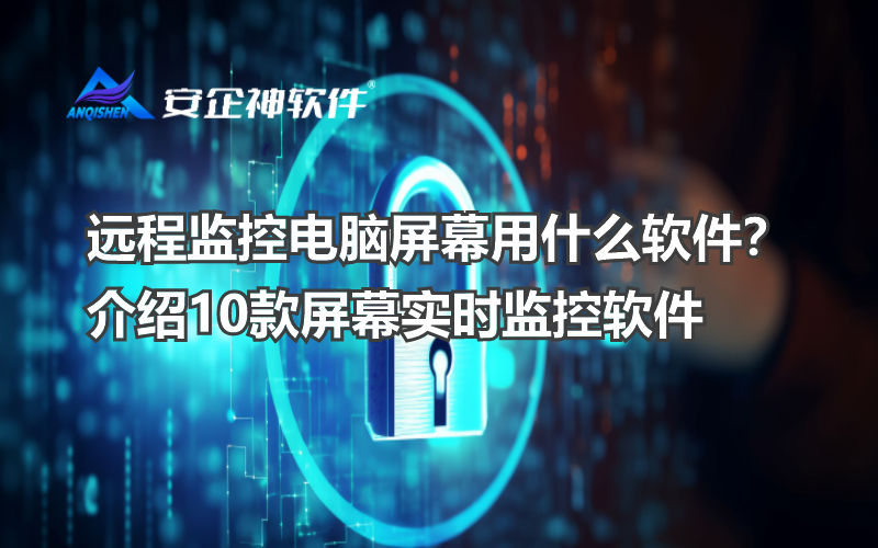 远程监控电脑屏幕用什么软件？介绍10款屏幕实时监控软件