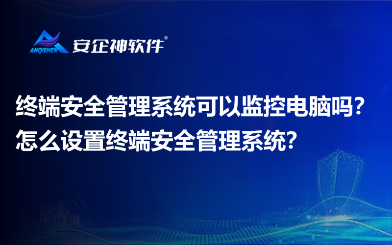 终端安全管理系统可以监控电脑吗？怎么设置终端安全管理系统？