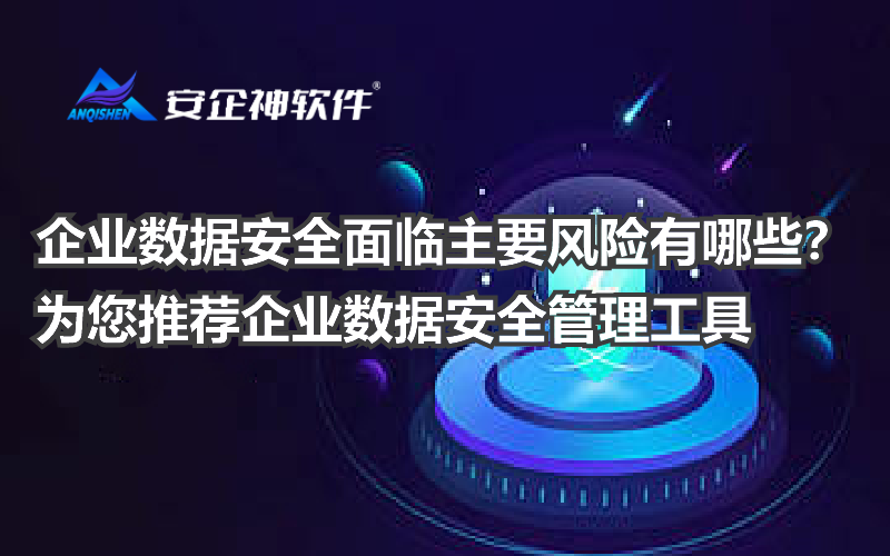 企业数据安全面临主要风险有哪些？为您推荐企业数据安全管理工具