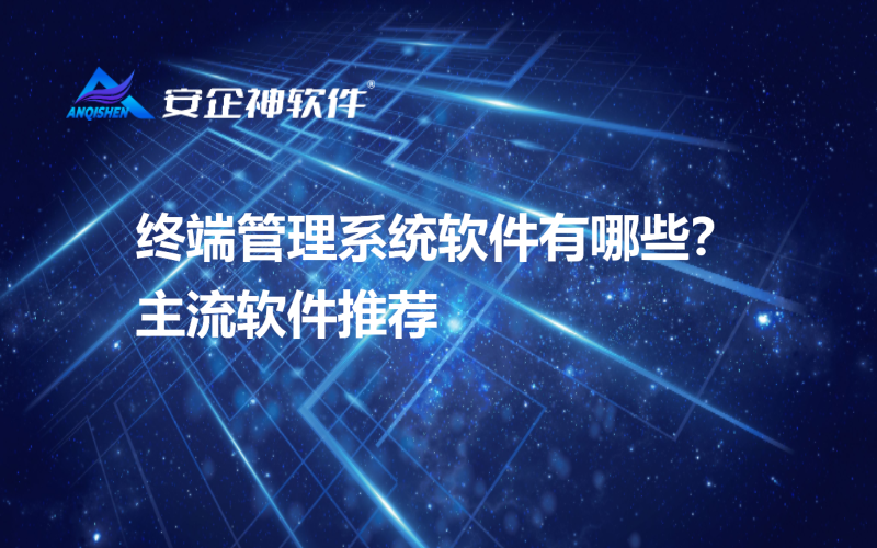 终端管理系统软件有哪些？主流软件推荐