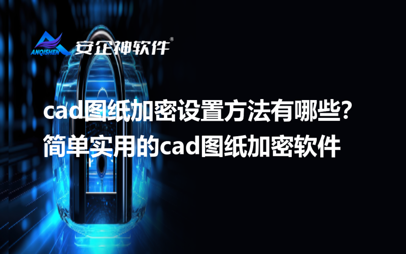 cad图纸加密设置方法有哪些？简单实用的cad图纸加密软件