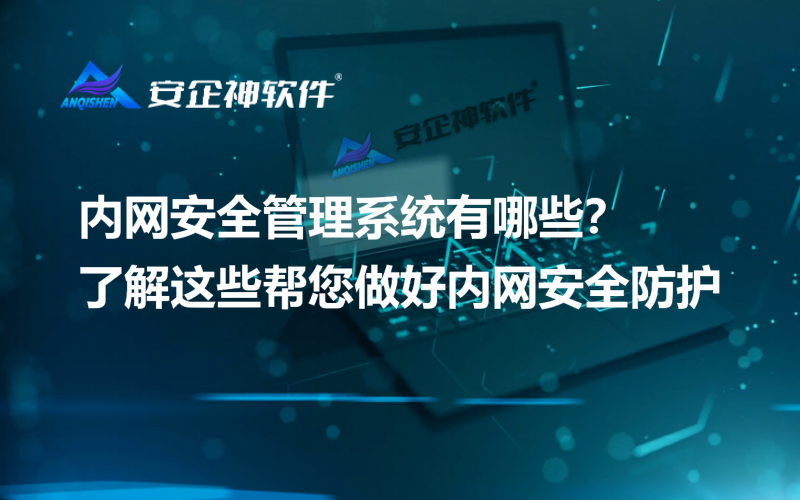内网安全管理系统有哪些？了解这些帮您做好内网安全防护