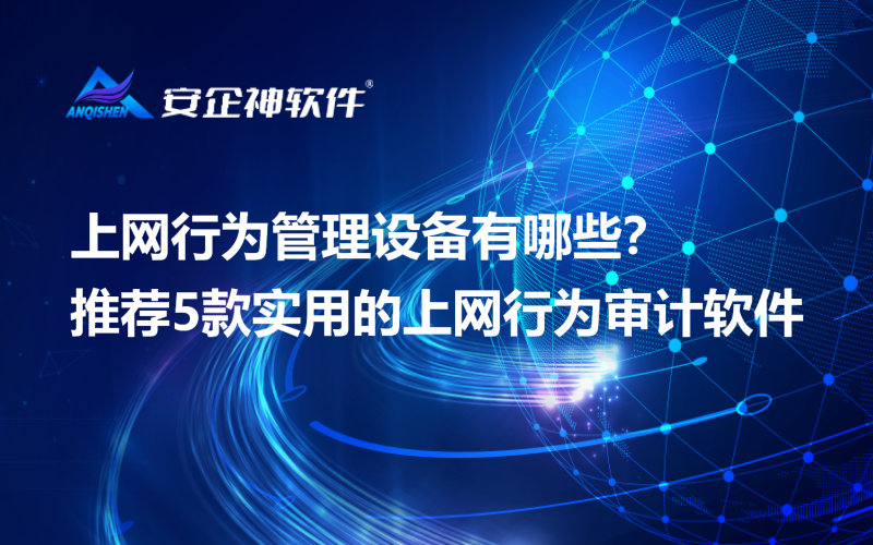 上网行为管理设备有哪些？推荐5款实用的上网行为审计软件