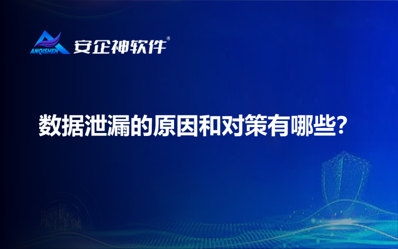 数据泄漏的原因和对策有哪些？