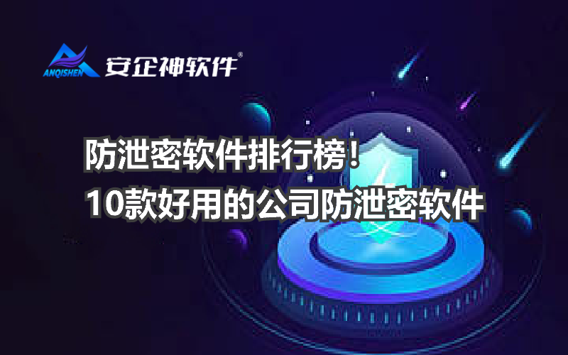 防泄密软件排行榜！10款好用的公司防泄密软件