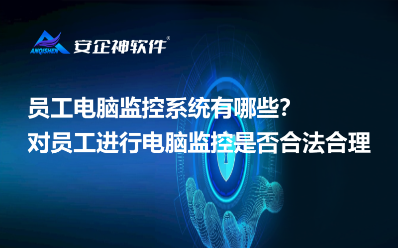 员工电脑监控系统有哪些？对员工进行电脑监控是否合法合理