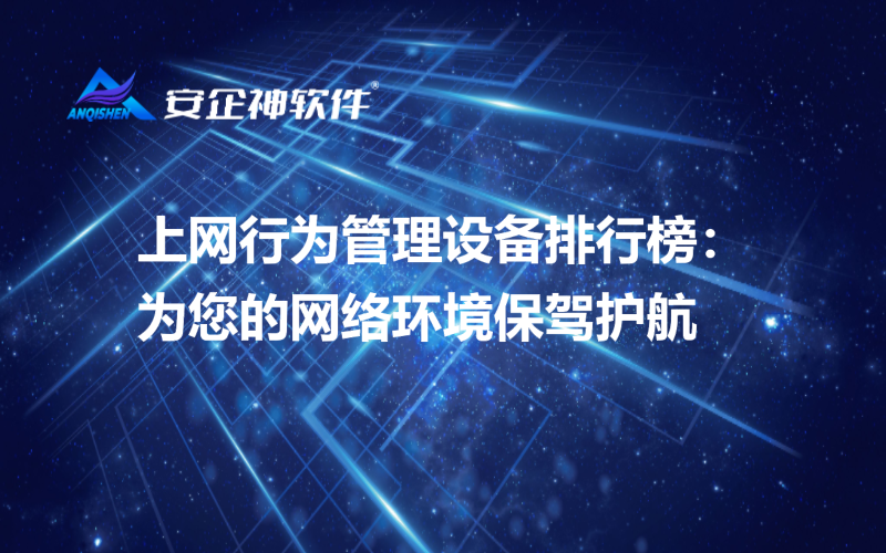 上网行为管理设备排行榜：为您的网络环境保驾护航