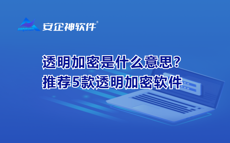 透明加密是什么意思？推荐5款透明加密软件