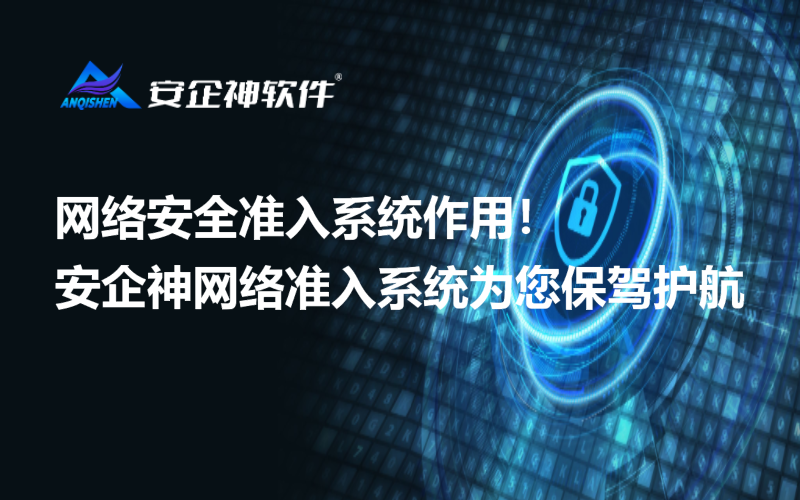 网络安全准入系统作用！安企神网络准入系统为您保驾护航