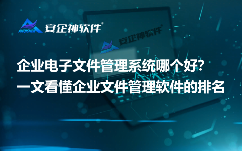 企业电子文件管理系统哪个好？一文看懂企业文件管理软件的排名