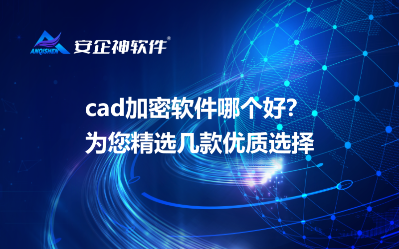 cad加密软件哪个好？为您精选几款优质选择