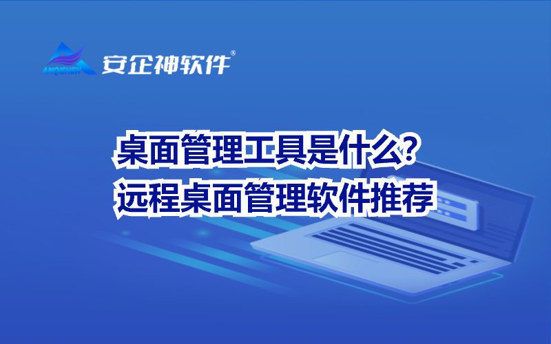 桌面管理工具是什么？远程桌面管理软件推荐
