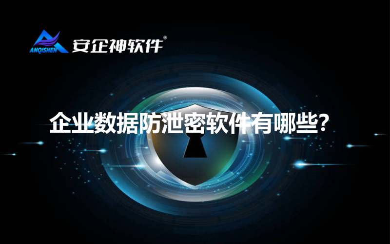 企业数据防泄密软件有哪些？
