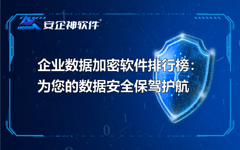 企业数据加密软件排行榜：为您的数据安全保驾护航
