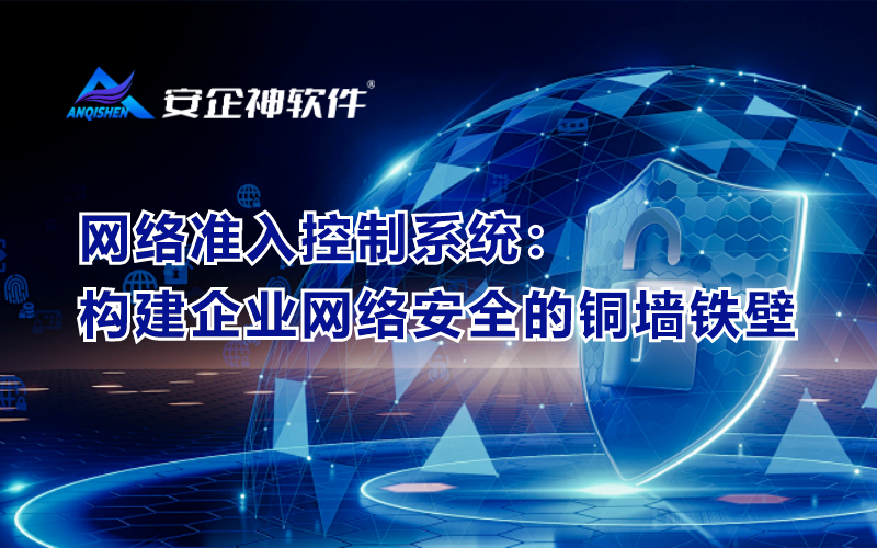 网络准入控制系统：构建企业网络安全的铜墙铁壁
