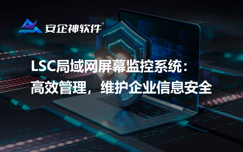 LSC局域网屏幕监控系统：高效管理，维护企业信息安全