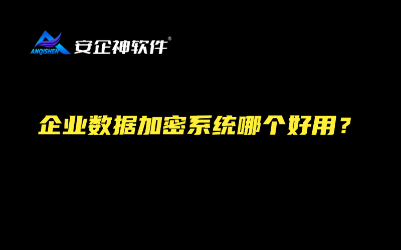 企业数据加密系统哪个好用？