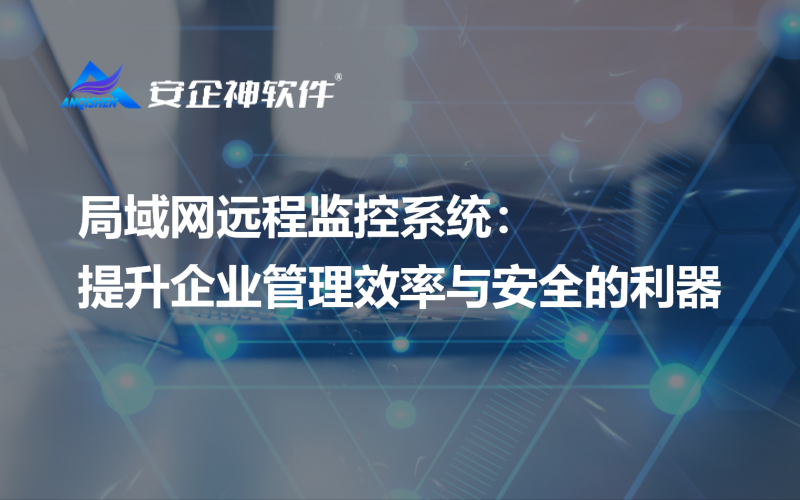 局域网远程监控系统：提升企业管理效率与安全的利器