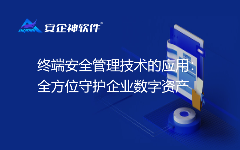 终端安全管理技术的应用：全方位守护企业数字资产