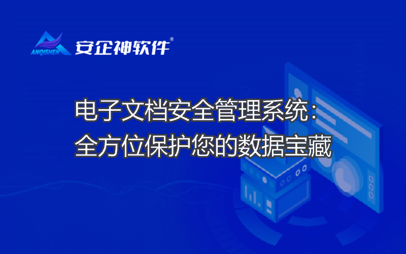 电子文档安全管理系统：全方位保护您的数据宝藏