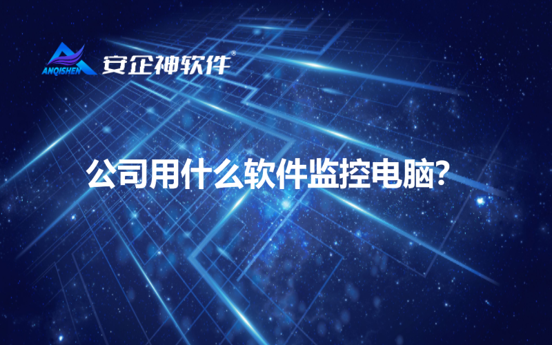 公司用什么软件监控电脑？