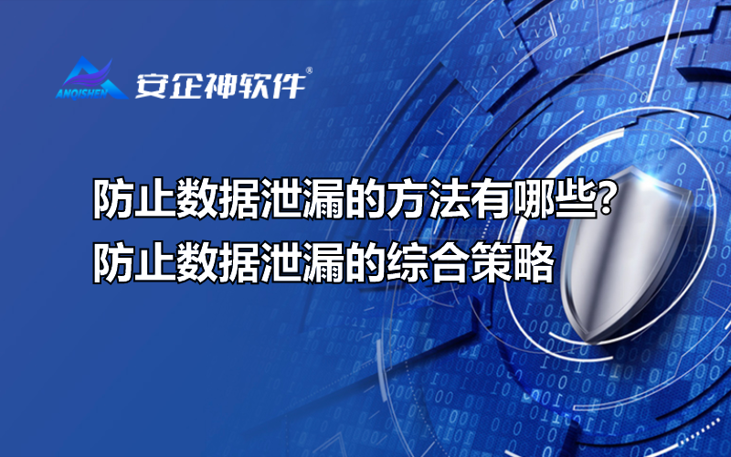 防止数据泄漏的方法有哪些？防止数据泄漏的综合策略