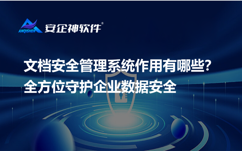 文档安全管理系统作用有哪些？全方位守护企业数据安全