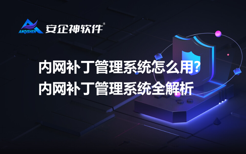 内网补丁管理系统怎么用？内网补丁管理系统全解析