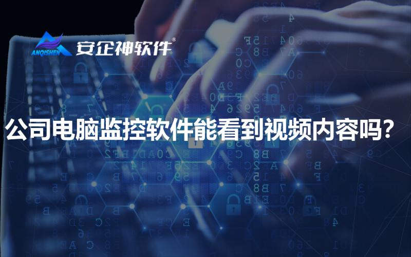 公司电脑监控软件能看到视频内容吗？