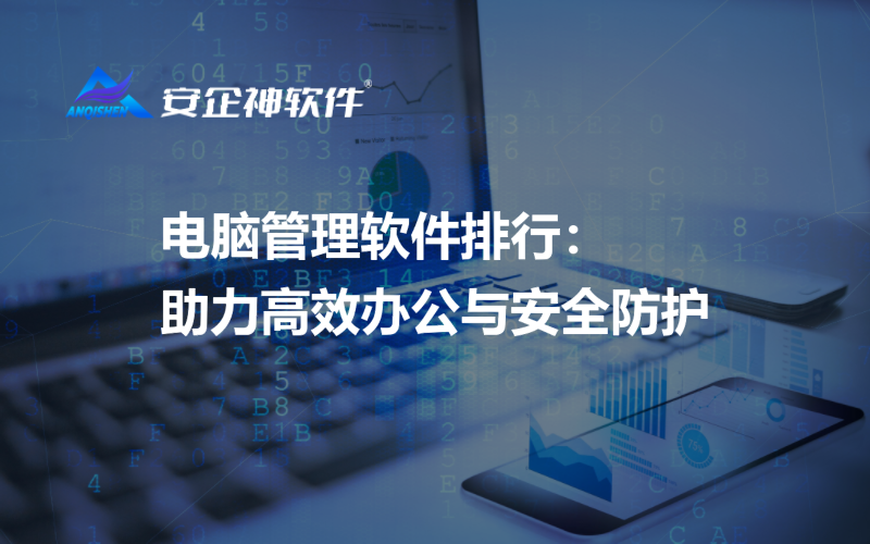 电脑管理软件排行：助力高效办公与安全防护
