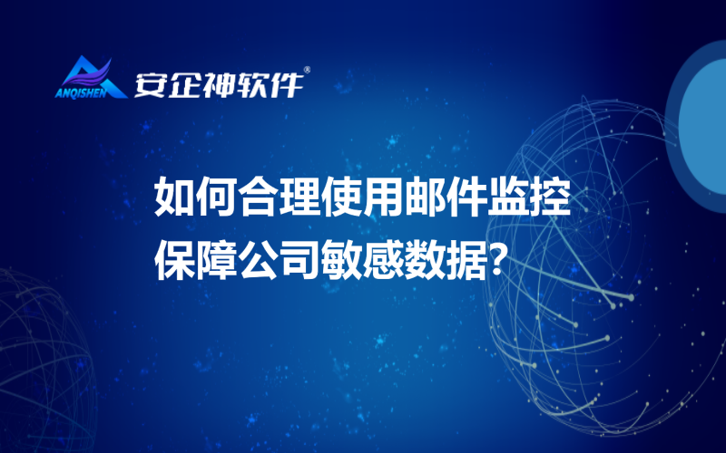 如何合理使用邮件监控保障公司敏感数据？