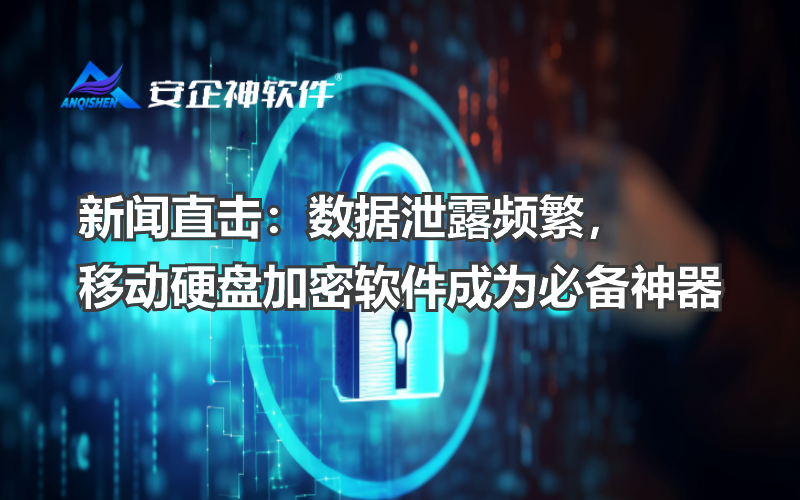 新闻直击：数据泄露频繁，移动硬盘加密软件成为必备神器