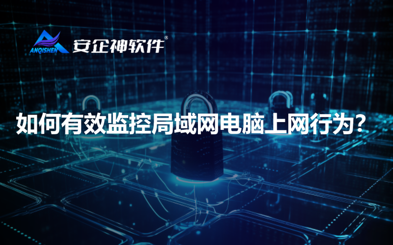 如何有效监控局域网电脑上网行为？