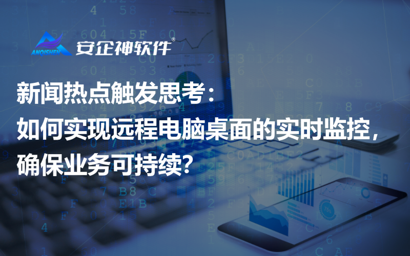 新闻热点触发思考：如何实现远程电脑桌面的实时监控，确保业务可持续？