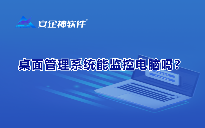 桌面管理系统能监控电脑吗？
