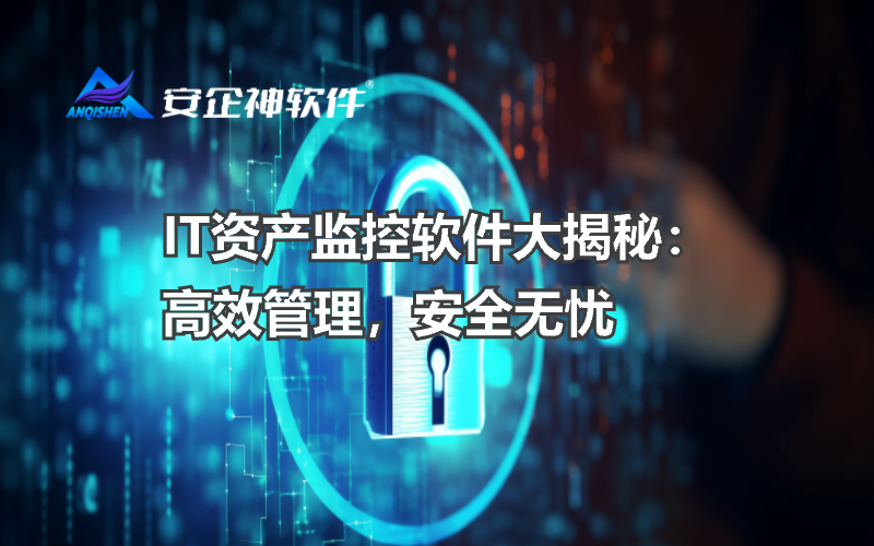 IT资产监控软件大揭秘：高效管理，安全无忧