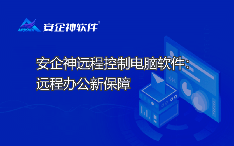 安企神远程控制电脑软件：远程办公新保障