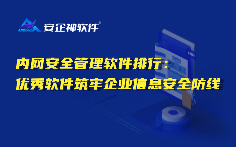 内网安全管理软件排行：优秀软件筑牢企业信息安全防线
