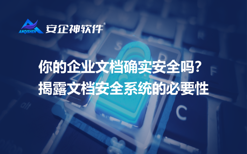 你的企业文档确实安全吗？揭露文档安全系统的必要性