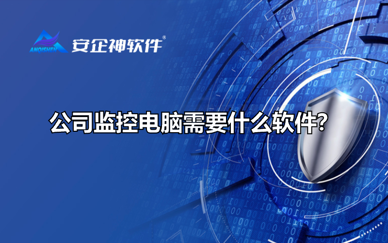 公司监控电脑需要什么软件？