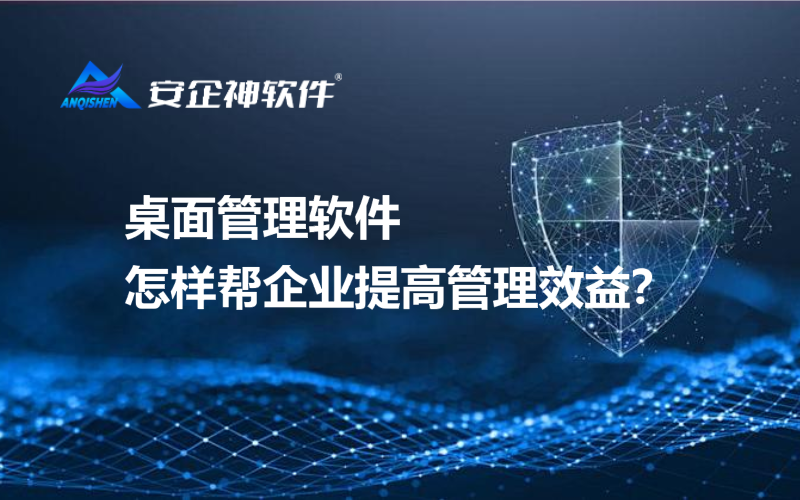 桌面管理软件怎样帮企业提高管理效益？
