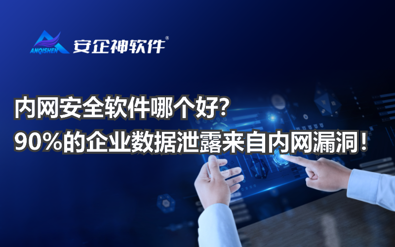 内网安全软件哪个好？90%的企业数据泄露来自内网漏洞！